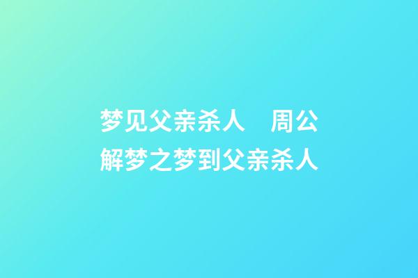梦见父亲杀人　周公解梦之梦到父亲杀人